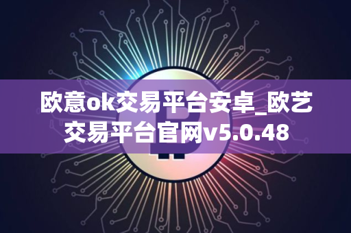 欧意ok交易平台安卓_欧艺交易平台官网v5.0.48