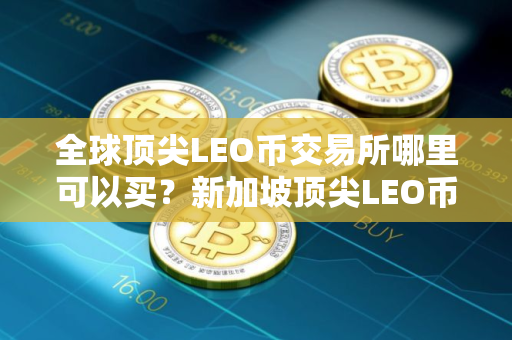 全球顶尖LEO币交易所哪里可以买？新加坡顶尖LEO币交易所排名第一