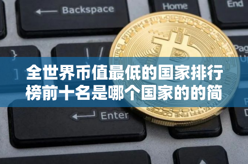 全世界币值最低的国家排行榜前十名是哪个国家的的简单介绍