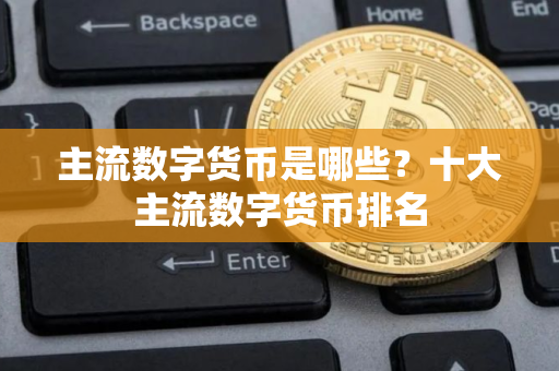 主流数字货币是哪些？十大主流数字货币排名