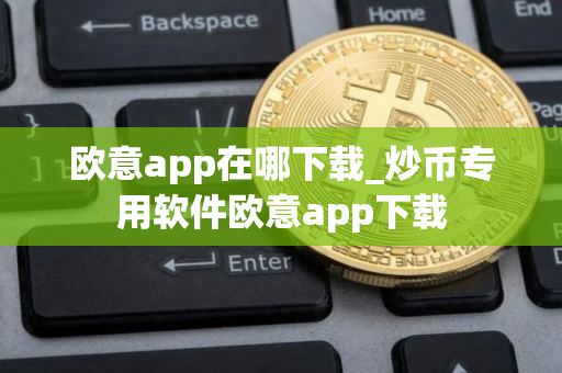 欧意app在哪下载_炒币专用软件欧意app下载