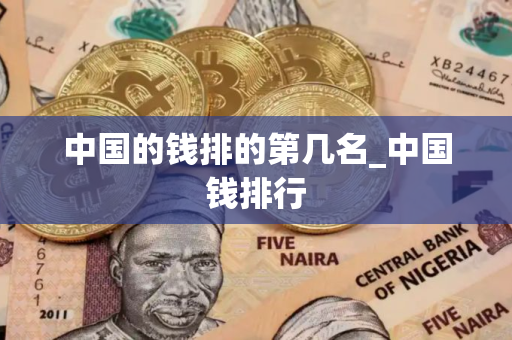 中国的钱排的第几名_中国钱排行