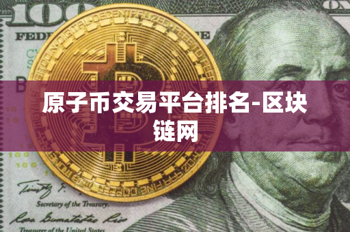 原子币交易平台排名-区块链网