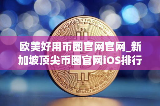 欧美好用币圈官网官网_新加坡顶尖币圈官网iOS排行榜