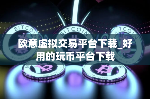 欧意虚拟交易平台下载_好用的玩币平台下载