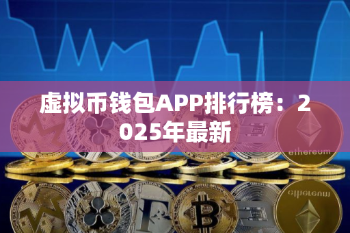 虚拟币钱包APP排行榜：2025年最新