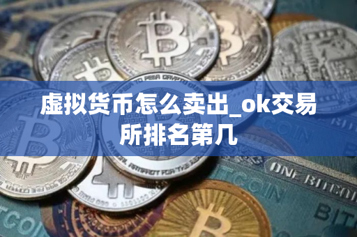虚拟货币怎么卖出_ok交易所排名第几
