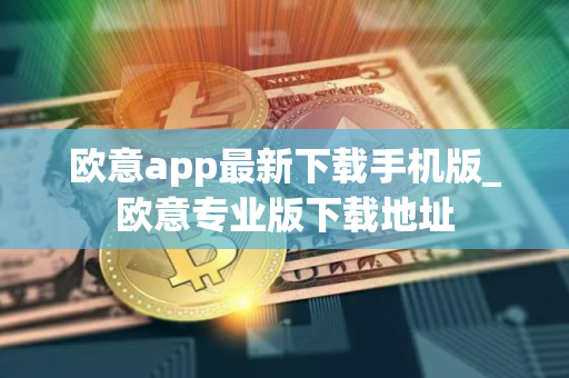欧意app最新下载手机版_欧意专业版下载地址