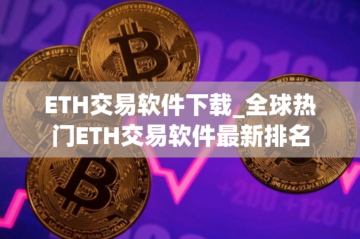 ETH交易软件下载_全球热门ETH交易软件最新排名