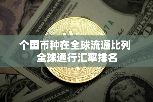 个国币种在全球流通比列 全球通行汇率排名