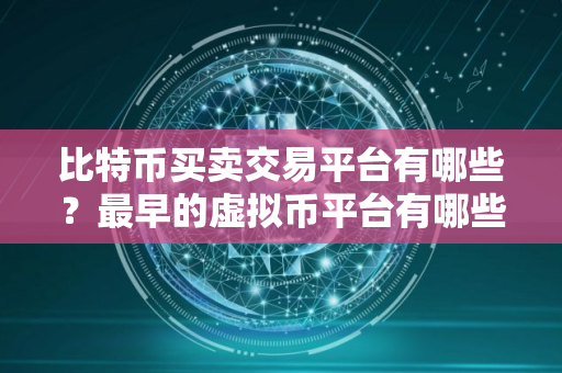 比特币买卖交易平台有哪些?最早的虚拟币平台有哪些? 比特币买卖交易平台有哪些?最早的虚拟币平台有哪些?