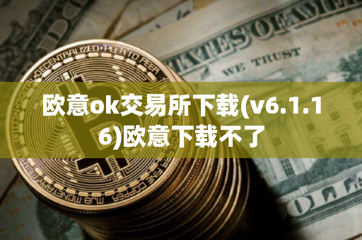 欧意ok交易所下载(v6.1.16)欧意下载不了