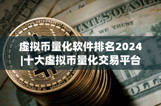 虚拟币量化软件排名2024|十大虚拟币量化交易平台