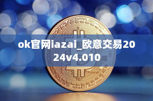 ok官网iazai_欧意交易2024v4.010