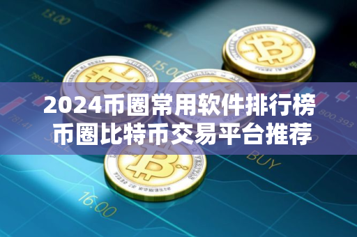 2024币圈常用软件排行榜 币圈比特币交易平台推荐