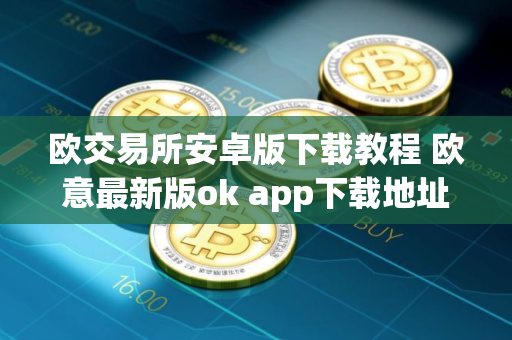 欧交易所安卓版下载教程 欧意最新版ok app下载地址