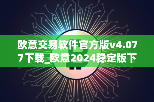 欧意交易软件官方版v4.077下载_欧意2024稳定版下载地址