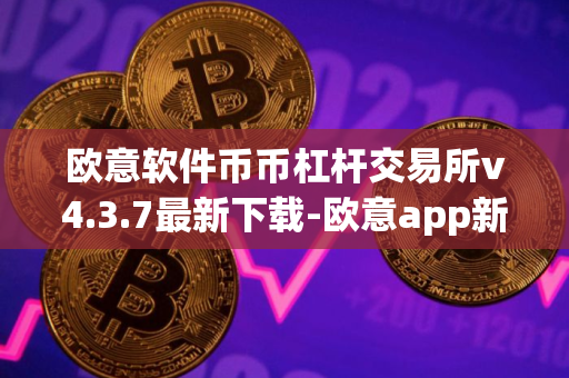 欧意软件币币杠杆交易所v4.3.7最新下载-欧意app新版下载