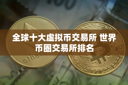全球十大虚拟币交易所 世界币圈交易所排名
