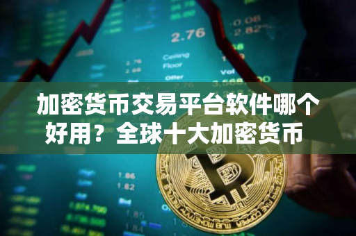 加密货币交易平台软件哪个好用？全球十大加密货币 交易平台排名