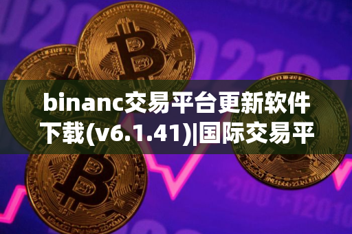 binanc交易平台更新软件下载(v6.1.41)|国际交易平台软件下载