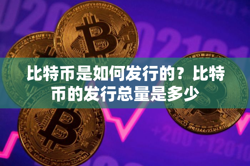 比特币是如何发行的？比特币的发行总量是多少