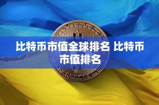 比特币市值全球排名 比特币市值排名 比特币市值全球排名 比特币市值排名
