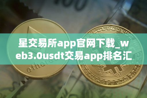 星交易所app官网下载_web3.0usdt交易app排名汇总