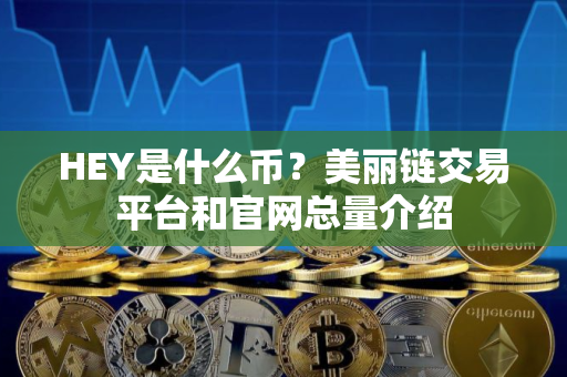 HEY是什么币？美丽链交易平台和官网总量介绍