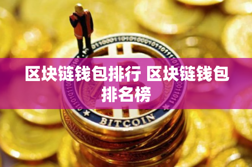 区块链钱包排行 区块链钱包排名榜 区块链钱包排行 区块链钱包排名榜