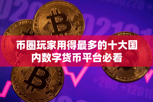币圈玩家用得最多的十大国内数字货币平台必看