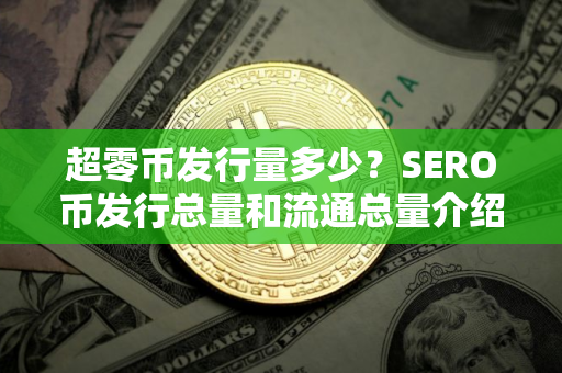 超零币发行量多少？SERO币发行总量和流通总量介绍