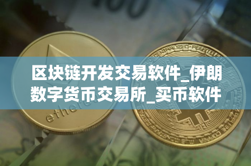 区块链开发交易软件_伊朗数字货币交易所_买币软件排名