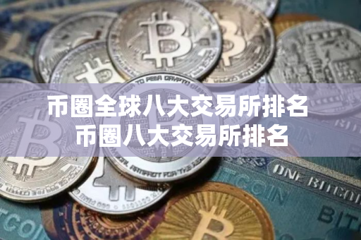 币圈全球八大交易所排名 币圈八大交易所排名