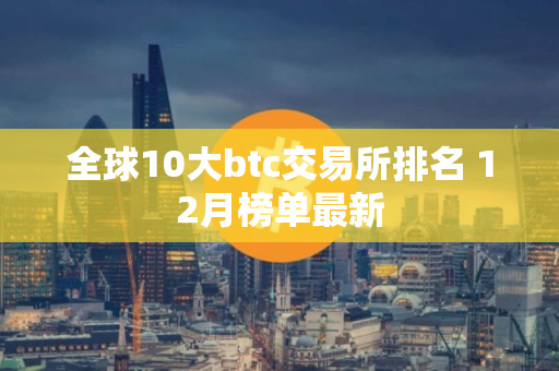 全球10大btc交易所排名 12月榜单最新