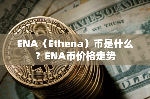 ENA（Ethena）币是什么？ENA币价格走势