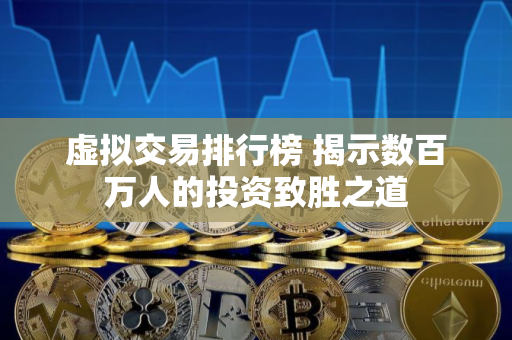 虚拟交易排行榜 揭示数百万人的投资致胜之道