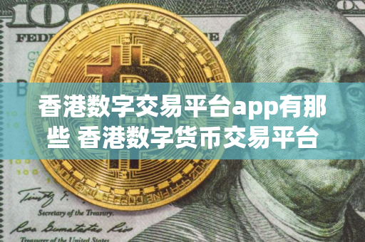香港数字交易平台app有那些 香港数字货币交易平台排行榜