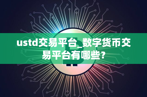ustd交易平台_数字货币交易平台有哪些？