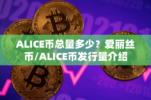 ALICE币总量多少?爱丽丝币/ALICE币发行量介绍 ALICE币总量多少?爱丽丝币/ALICE币发行量介绍