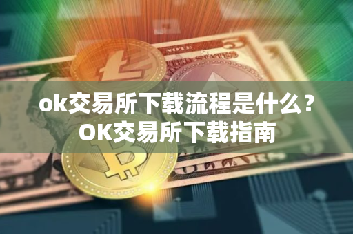 ok交易所下载流程是什么?OK交易所下载指南 ok交易所下载流程是什么?OK交易所下载指南