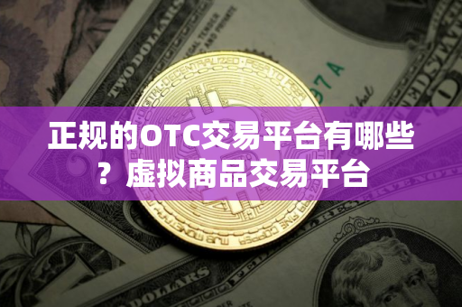 正规的OTC交易平台有哪些？虚拟商品交易平台