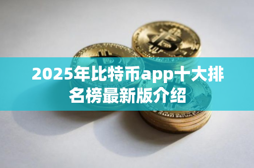 2025年比特币app十大排名榜最新版介绍