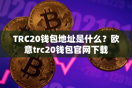 TRC20钱包地址是什么?欧意trc20钱包官网下载 TRC20钱包地址是什么?欧意trc20钱包官网下载