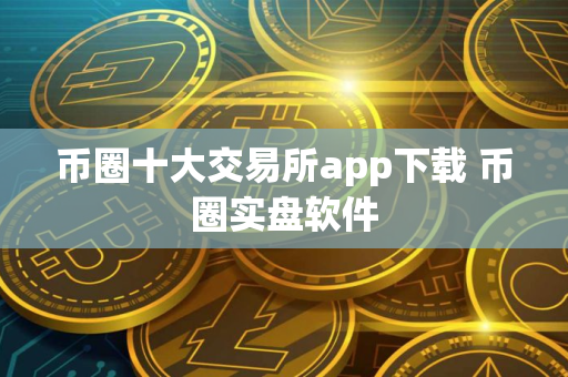 币圈十大交易所app下载 币圈实盘软件