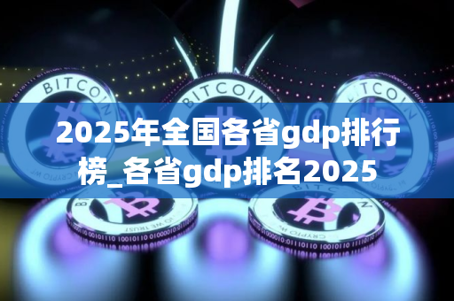 2025年全国各省gdp排行榜_各省gdp排名2025