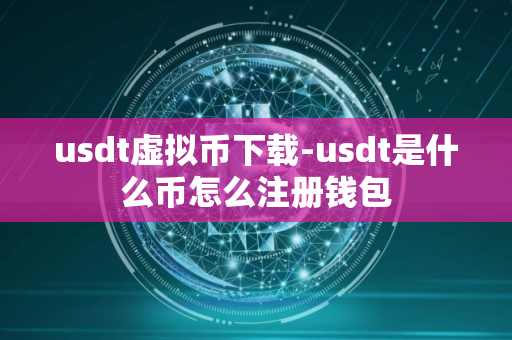 usdt虚拟币下载-usdt是什么币怎么注册钱包