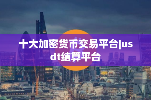 十大加密货币交易平台|usdt结算平台