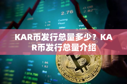 KAR币发行总量多少？KAR币发行总量介绍