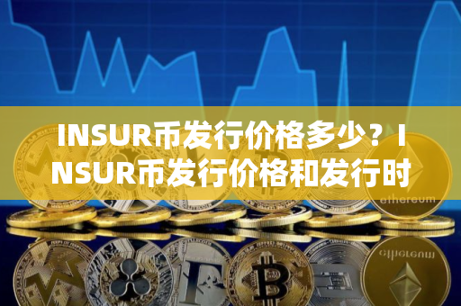 INSUR币发行价格多少？INSUR币发行价格和发行时间介绍